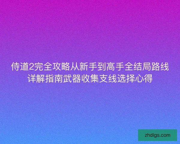 侍道2完全攻略从新手到高手全结局路线详解指南武器收集支线选择心得