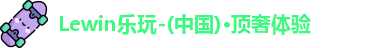 Lewin乐玩-(中国)·顶奢体验